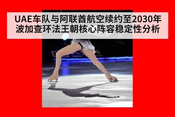UAE车队与阿联酋航空续约至2030年 波加查环法王朝核心阵容稳定性分析