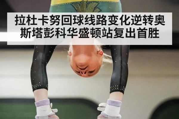 拉杜卡努回球线路变化逆转奥斯塔彭科华盛顿站复出首胜