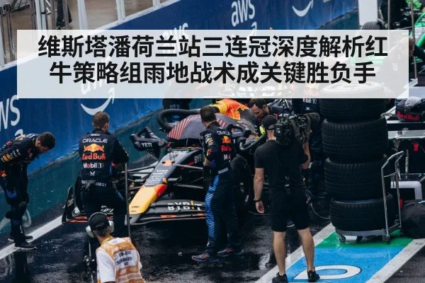 维斯塔潘荷兰站三连冠深度解析红牛策略组雨地战术成关键胜负手