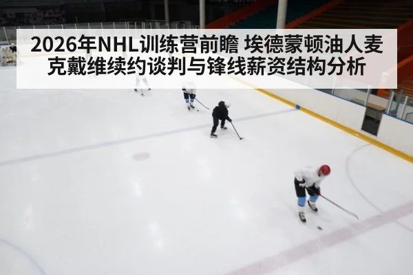 2026年NHL训练营前瞻 埃德蒙顿油人麦克戴维续约谈判与锋线薪资结构分析
