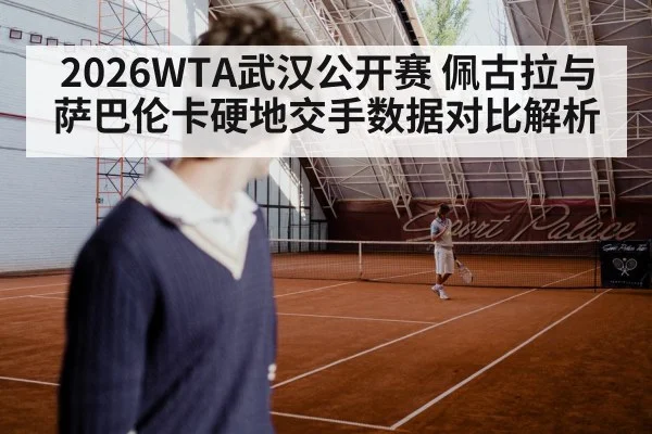 2026WTA武汉公开赛 佩古拉与萨巴伦卡硬地交手数据对比解析